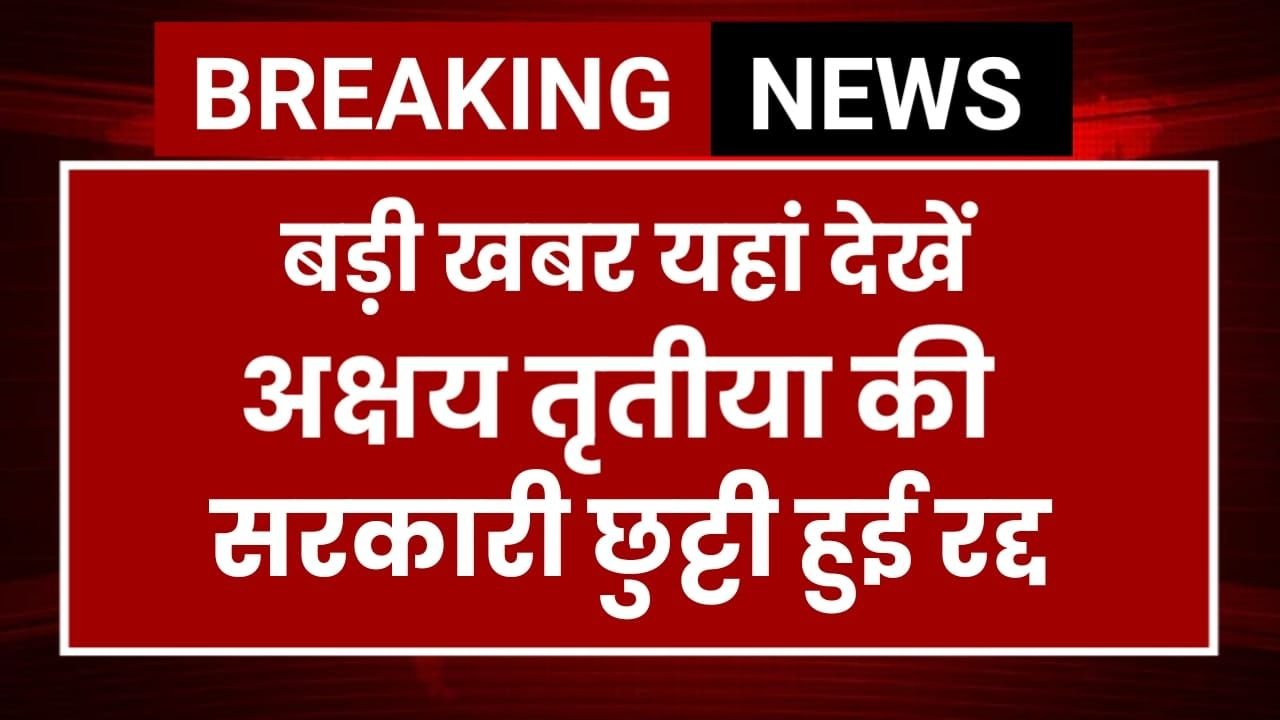अक्षय तृतीया की सरकारी छुट्टी हुई रद्द, सरकार का नया आदेश जारी Holiday Cancelled