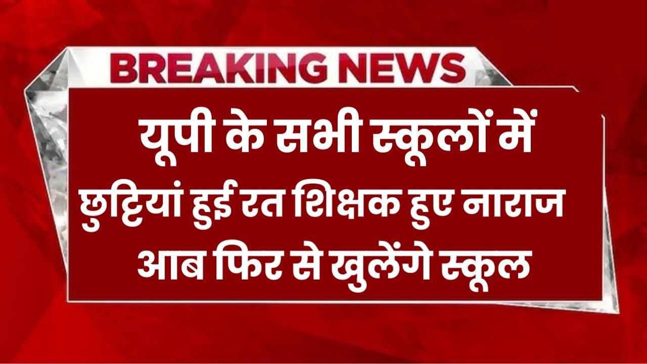 यूपी के सभी स्कूलों में छुट्टियां हुई रद्द, शिक्षक हुए नाराज अब फिर से खुलेंगे स्कूल : UP School Reopen News